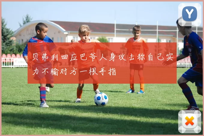 贝弗利回应巴爷人身攻击称自己实力不输对方一根手指