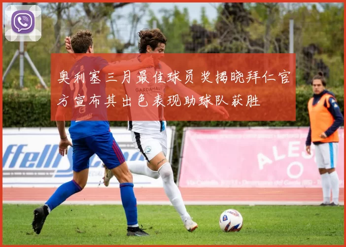 奥利塞三月最佳球员奖揭晓拜仁官方宣布其出色表现助球队获胜