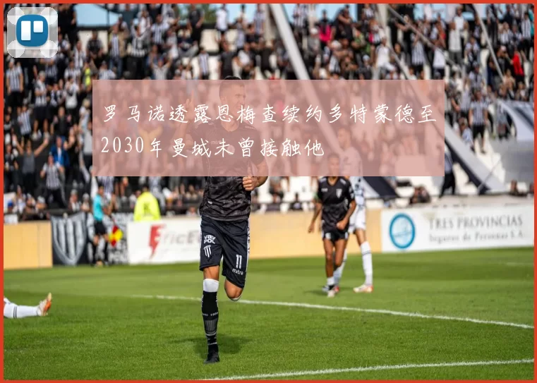 罗马诺透露恩梅查续约多特蒙德至2030年曼城未曾接触他